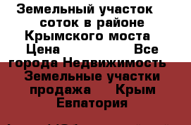 Земельный участок 90 соток в районе Крымского моста › Цена ­ 3 500 000 - Все города Недвижимость » Земельные участки продажа   . Крым,Евпатория